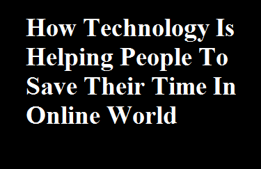 How Technology Is Helping People To Save Their Time In Online World